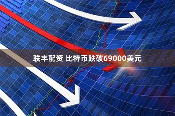 联丰配资 比特币跌破69000美元