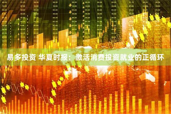 易多投资 华夏时报：激活消费投资就业的正循环