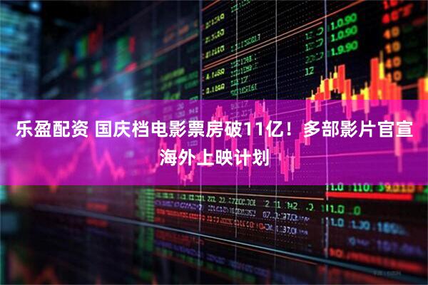 乐盈配资 国庆档电影票房破11亿！多部影片官宣海外上映计划