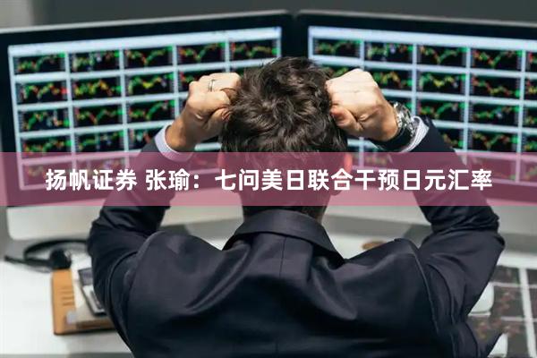 扬帆证券 张瑜：七问美日联合干预日元汇率